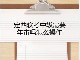 定西软考中级需要年审吗怎么操作