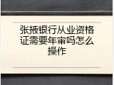 张掖银行从业资格证需要年审吗怎么操作