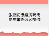 张掖初级经济师需要年审吗怎么操作