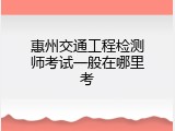 惠州交通工程检测师考试一般在哪里考