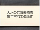天水公共营养师需要年审吗怎么操作