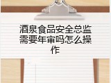 酒泉食品安全总监需要年审吗怎么操作