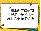 贵州水利工程监理工程师一年考几次总共需要花多少钱
