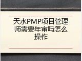 天水PMP项目管理师需要年审吗怎么操作