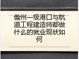 儋州一级港口与航道工程建造师都做什么的就业现状如何