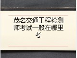 茂名交通工程检测师考试一般在哪里考