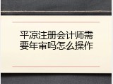 平凉注册会计师需要年审吗怎么操作