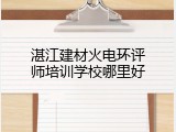 湛江建材火电环评师培训学校哪里好
