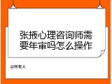 张掖心理咨询师需要年审吗怎么操作