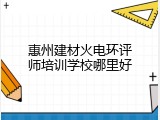 惠州建材火电环评师培训学校哪里好
