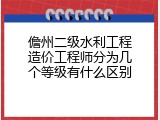 儋州二级水利工程造价工程师分为几个等级有什么区别