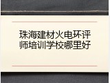珠海建材火电环评师培训学校哪里好