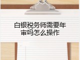 白银税务师需要年审吗怎么操作