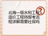 北海一级水利工程造价工程师报考流程详解需要社保吗