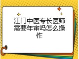 江门中医专长医师需要年审吗怎么操作