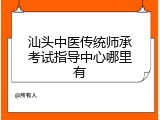 汕头中医传统师承考试指导中心哪里有