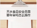 天水食品安全员需要年审吗怎么操作