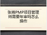 张掖PMP项目管理师需要年审吗怎么操作