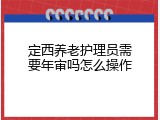 定西养老护理员需要年审吗怎么操作