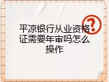平凉银行从业资格证需要年审吗怎么操作