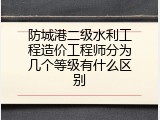 防城港二级水利工程造价工程师分为几个等级有什么区别