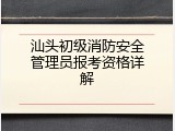 汕头初级消防安全管理员报考资格详解