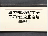 肇庆初级煤矿安全工程师怎么报名培训费用