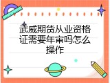 武威期货从业资格证需要年审吗怎么操作