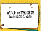 韶关护师职称需要年审吗怎么操作