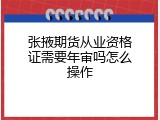 张掖期货从业资格证需要年审吗怎么操作