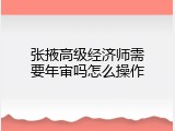 张掖高级经济师需要年审吗怎么操作