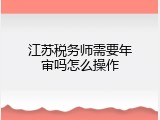 江苏税务师需要年审吗怎么操作
