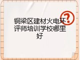 铜梁区建材火电环评师培训学校哪里好