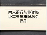 南京银行从业资格证需要年审吗怎么操作
