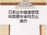 石家庄市健康管理师需要年审吗怎么操作