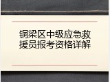 铜梁区中级应急救援员报考资格详解