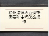 徐州法律职业资格需要年审吗怎么操作