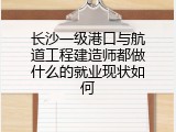 长沙一级港口与航道工程建造师都做什么的就业现状如何