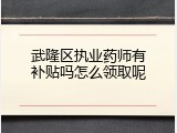 武隆区执业药师有补贴吗怎么领取呢