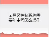 荣昌区护师职称需要年审吗怎么操作