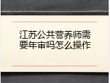 江苏公共营养师需要年审吗怎么操作