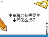 南京税务师需要年审吗怎么操作