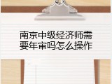 南京中级经济师需要年审吗怎么操作