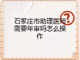石家庄市助理医师需要年审吗怎么操作