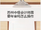 苏州中级会计师需要年审吗怎么操作