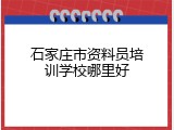 石家庄市资料员培训学校哪里好
