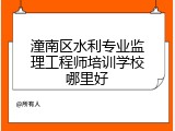 潼南区水利专业监理工程师培训学校哪里好