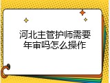 河北主管护师需要年审吗怎么操作
