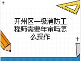 开州区一级消防工程师需要年审吗怎么操作