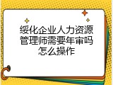 绥化企业人力资源管理师需要年审吗怎么操作
